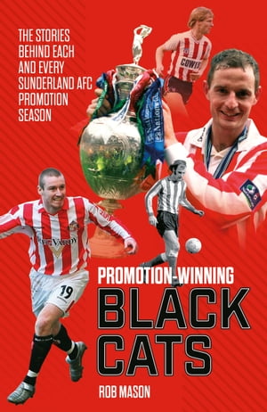 Promotion Winning Black Cats The Stories Behind Each and Every Sunderland AFC Promotion Season【電子書籍】[ Rob Mason ]