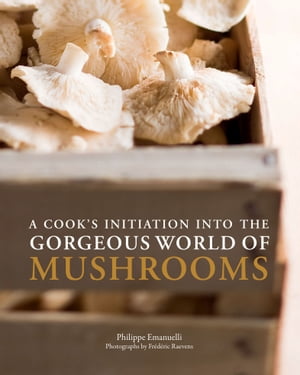 A Cook's Initiation into the Gorgeous World of Mushrooms【電子書籍】[ Philippe Emanuelli ]