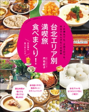 台北エリア別満喫旅　食べまくり！ 〜１日弾丸でも、２泊３日でも、何日でもムダなく大充実〜