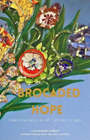Brocaded Hope : Embracing Grace In The Tapestry Of Grief