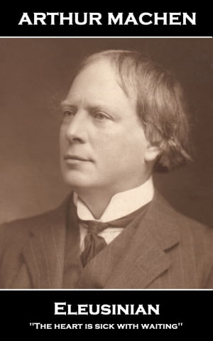 Arthur Machen - Eleusinia: 'The heart is sick wi