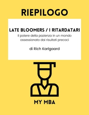 Riepilogo - Late Bloomers / I ritardatari : Il potere della pazienza in un mondo ossessionato dai risultati precoci Di Rich Karlgaard【電子書籍】[ MY MBA ]