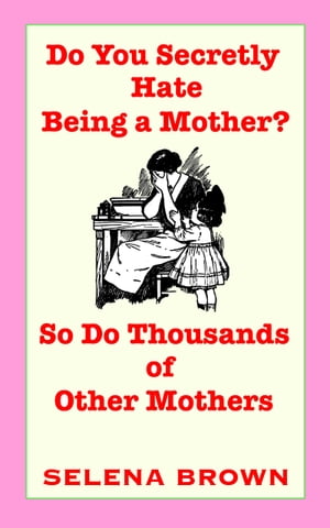 Do You Secretly Hate Being a Mother? So Do Thousands of Other Mothers