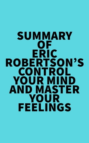 Summary of Eric Robertson's Control Your Mind and Master Your Feelings【電子書籍】[ ? Everest Media ]