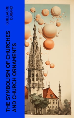 The Symbolism of Churches and Church Ornaments A Translation of the First Book of the Rationale Divinorum Officiorum