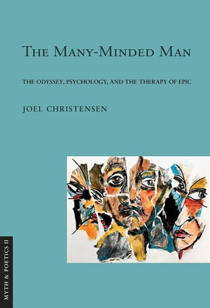 The Many-Minded Man The Odyssey, Psychology, and the Therapy of Epic【電子書籍】 Joel Christensen