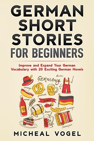 German Short Stories for Beginners: Improve and Expand Your German Vocabulary with 20 Exciting German Novels