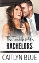 The Trouble With Bachelors【電子書籍】[ Caitlyn Blue ]