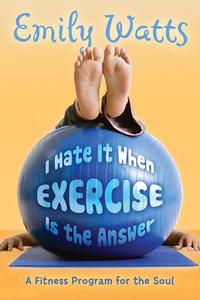 I Hate It When Exercise is the Answer A Fitness Program for the Soul【電子書籍】[ Emily Watts ]