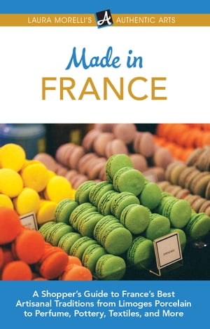 Made in France A Shopper's Guide to France's Best Artisanal Traditions from Limoges Porcelain to Perfume, Pottery, Textiles, and More【電子書籍】[ Laura Morelli ]