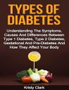 Types of Diabetes - Understanding the Symptoms, Causes and Differences Between Type 1 Diabetes, Type 2 Diabetes, Gestational and Pre Diabetes and How They Affect Your Body.