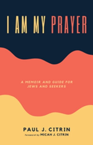 I Am My Prayer A Memoir and Guide for Jews and Seekers【電子書籍】[ Paul J. Citrin ]