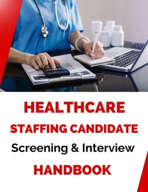 Healthcare Staffing Candidate Screening and Interviewing Handbook