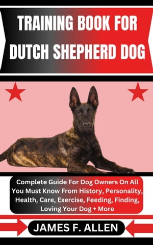 TRAINING BOOK FOR DUTCH SHEPHERD DOG Complete Guide For Dog Owners On All You Must Know From History, Personality, Health, Care, Exercise, Feeding, Finding, Loving Your Dog + More【電子書籍】[ James F. Allen ]