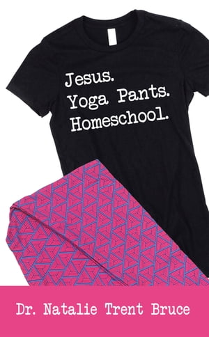 Jesus. Yoga Pants. Homeschool.Żҽҡ[ Dr. Natalie Trent Bruce ]