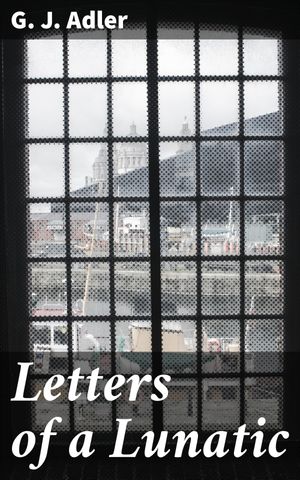 Letters of a Lunatic A Brief Exposition of My University Life, During the Years 1853-54Żҽҡ[ G. J. Adler ]