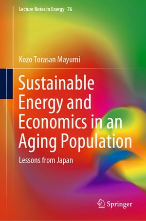 Sustainable Energy and Economics in an Aging Population Lessons from Japan【電子書籍】 Kozo Torasan Mayumi