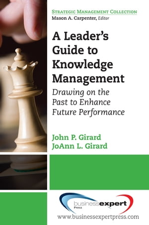 A Leader's Guide to Knowledge Management Drawing on the Past to Enhance Future Performance【電子書籍】[ John Girard ]