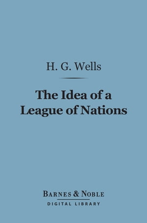 The Idea of a League of Nations (Barnes & Noble Digital Library)【電子書籍】[ H. G. Wells ]