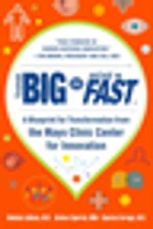 Think Big, Start Small, Move Fast: A Blueprint for Transformation from the Mayo Clinic Center for Innovation【電子書籍】 Nicholas LaRusso, MD