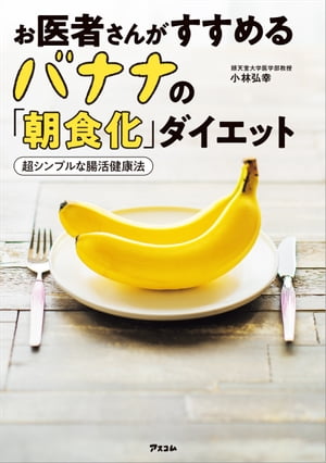 お医者さんがすすめるバナナの「朝食化」ダイエット 超シンプルな腸活健康法【電子書籍】[ 小林弘幸 ]