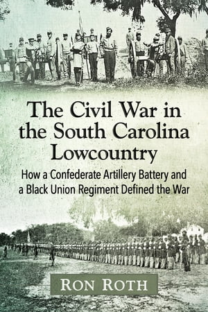 The Civil War in the South Carolina Lowcountry How a Confederate Artillery Battery and a Black Union Regiment Defined the War