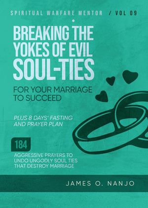 Breaking The Yokes of Evil Soul-Ties for Your Marriage to Succeed Spiritual Warfare Mentor, 9【電子書籍】 James Nanjo