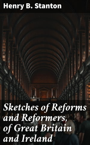 Sketches of Reforms and Reformers, of Great Britain and Ireland