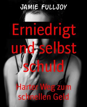 Erniedrigt und selbst schuld Harter Weg zum schnellen Geld【電子書籍】 Jamie Fulljoy