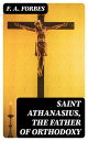 Saint Athanasius, the Father of Orthodoxy【電子書籍】 F. A. Forbes