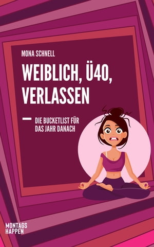 Weiblich, ?40, Verlassen Die Bucketlist f?r das Jahr danach: Wie du mit Yoga, Meditation und anderen Soforthilfen die Trennung ?berwindest, Gelassenheit, Unabh?ngigkeit und Selbstliebe lebst.