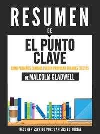 El Punto Clave: Como Peque?os Cambios Pueden Provocar Grandes Efectos - Resumen Del Libro De Malcolm Gladwell【電子書籍】[ Sapiens Editorial ]