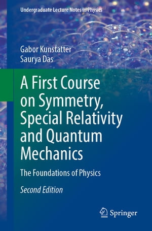 A First Course on Symmetry, Special Relativity and Quantum Mechanics The Foundations of Physics【電子書籍】 Gabor Kunstatter