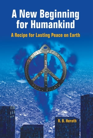 A New Beginning for Humankind A Recipe for Lasting Peace on Earth【電子書籍】[ R. B. Herath ]
