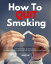 How to Quit Smoking A 4-Week Step-by-Step Guide to Quitting Smoking Naturally and Get Healthier in the ProcessŻҽҡ[ Henry Lee ]