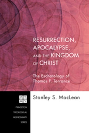 Resurrection, Apocalypse, and the Kingdom of Christ The Eschatology of Thomas F. Torrance