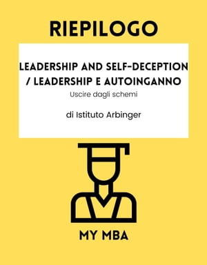 Riepilogo - Leadership and Self-Deception / Leadership e autoinganno: Uscire dagli schemi di Istituto Arbinger【電子書籍】 MY MBA