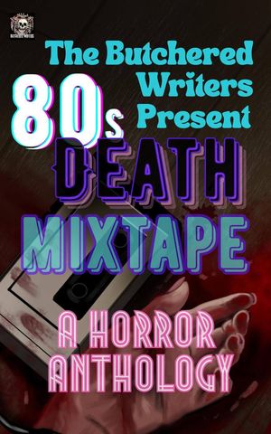 The Butchered Writers Present: 80s Death Mixtape: A Horror Anthology The Butcher...
