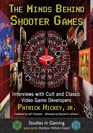 The Minds Behind Shooter Games Interviews with Cult and Classic Video Game Developers
