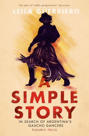 A Simple Story In Search of Argentina's Gaucho Dancers【電子書籍】[ Leila Guerriero ]