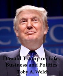 Donald Trump on Life, Business and Politics【電子書籍】[ Toby Welch ]