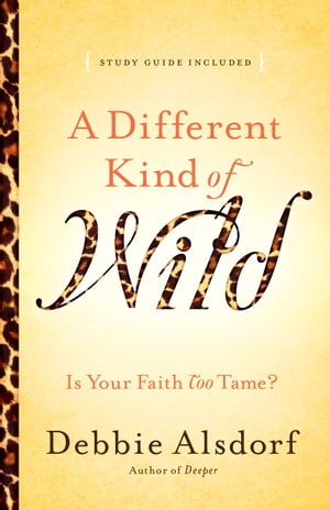A Different Kind of Wild Is Your Faith Too Tame?【電子書籍】[ Debbie Alsdorf ]