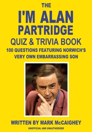 The I'm Alan Partridge Quiz &Trivia Book 100 questions featuring Norwich's very own embarrassing sonŻҽҡ[ Mark McCaighey ]