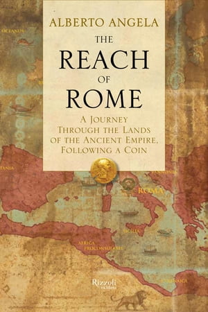 The Reach of Rome A Journey Through the Lands of the Ancient Empire, Following a Coin【電子書籍】[ Alberto Angela ]