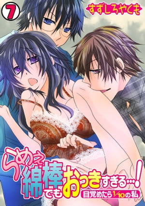 らめぇ綿棒でもおっきすぎる…！〜目覚めたら1/10の私〜(7)【電子書籍】[ すずしろやくも ]