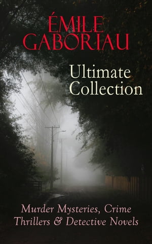 MILE GABORIAU Ultimate Collection: Murder Mysteries, Crime Thrillers Detective Novels The Widow Lerouge, The Mystery of Orcival, Monsieur Lecoq, The Champdoce Mystery, The Count 039 s Millions, The Clique of Gold, Within an Inch of His L【電子書籍】