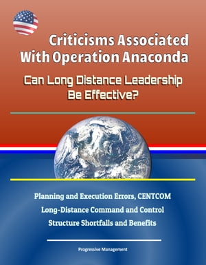 Criticisms Associated With Operation Anaconda: Can Long Distance Leadership Be Effective? Planning and Execution Errors, CENTCOM Long-Distance Command and Control Structure Shortfalls and Benefits