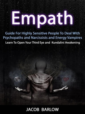 Empath: Guide For Highly Sensitive People To Deal With Psychopaths and Narcissists and Energy Vampires (Learn To Open Your Third Eye and Kundalini Awakening)