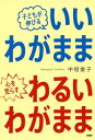 子どもが伸びる「いいわがまま」心を荒らす「わるいわがまま」【電子書籍】[ 中垣俊子 ]