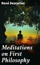 Meditations on First Philosophy A Philosophical Treatise in Which the Existence of God and the Immortality of the Soul Are Demonstrated